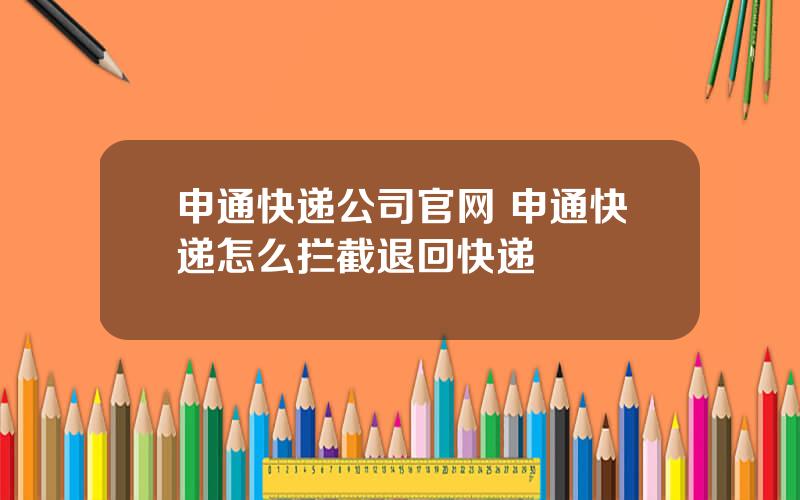 申通快递公司官网 申通快递怎么拦截退回快递